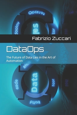 DataOps: The Future of Data Lies in the Art of Automation by Zuccari, Fabrizio