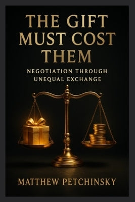 The Gift Must Cost Them: Negotiation Through Unequal Exchange by Petchinsky, Matthew
