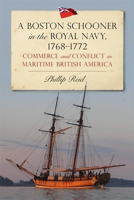 A Boston Schooner in the Royal Navy, 1768-1772: Commerce and Conflict in Maritime British America by Reid, Phillip