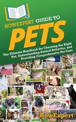 HowExpert Guide to Pets: The Ultimate Handbook for Choosing the Right Pet, Understanding Animal Behavior, and Providing Comprehensive Pet Care by Howexpert
