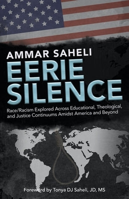 Eerie Silence: Race/Racism Explored Across Educational, Theological, and Justice Continuums Amidst America and Beyond by Saheli, Ammar