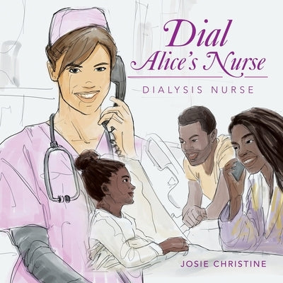 Dial Alice's Nurse: Dialysis Nurse by Christine, Josie