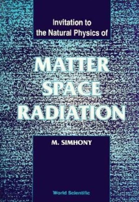 Matter, Space and Radiation, Invitation to the Natural Physics of by Simhony, Menahem