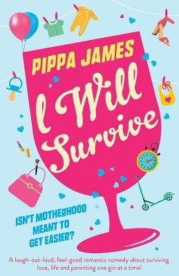I Will Survive: A laugh out loud comedy about surviving love, life and parenting one gin at a time! by James, Pippa