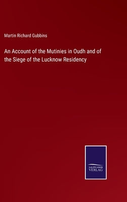 An Account of the Mutinies in Oudh and of the Siege of the Lucknow Residency by Gubbins, Martin Richard