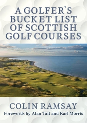 A Golfer's Bucket List of Scottish Golf Courses by Ramsay, Colin