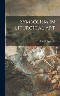 Symbolism in Liturgical Art; 0 by Appleton, LeRoy H.