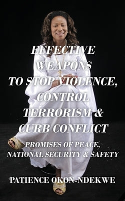 Effective Weapons to Stop Violence, Control Terrorism & Curb Conflict: Promises of Peace, National Security & Safety by Okon-Ndekwe, Patience