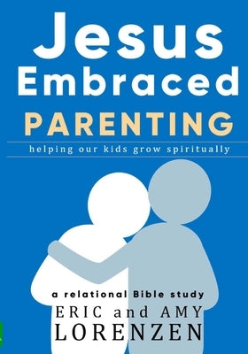 Jesus Embraced Parenting: helping our kids grow spiritually by Lorenzen, Amy