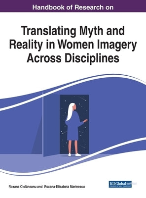 Handbook of Research on Translating Myth and Reality in Women Imagery Across Disciplines by Ciolăneanu, Roxana