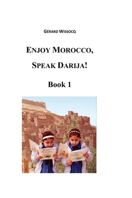 Enjoy Morocco, Speak Darija! Book 1: Moroccan Dialectal Arabic - Advanced Course of Darija by Wissocq, Gerard