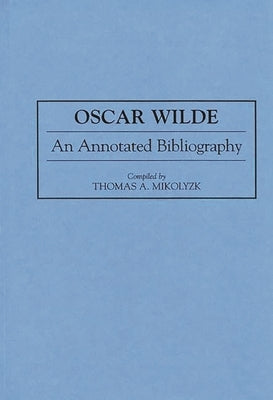 Oscar Wilde: An Annotated Bibliography by Mikolyzk, Thomas A.