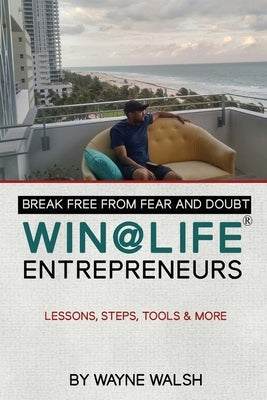 Break Free from Fear and Doubt. WIN@LIFE Entrepreneurs.: Lessons, Steps, Tools and More by Walsh, Wayne
