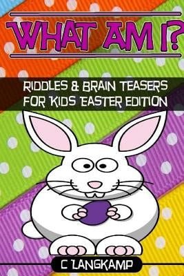 What am I? Riddles and Brain Teasers For Kids Easter Edition by Langkamp, C.