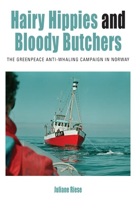 Hairy Hippies and Bloody Butchers: The Greenpeace Anti-Whaling Campaign in Norway by Riese, Juliane