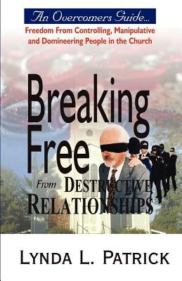Breaking Free from Destructive Relationships by Patrick, Lynda L.