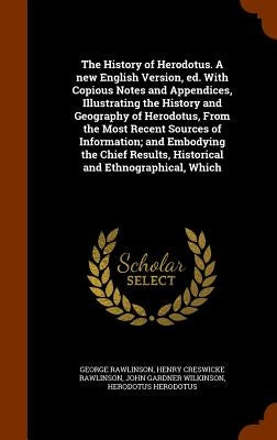 The History of Herodotus. A new English Version, ed. With Copious Notes and Appendices, Illustrating the History and Geography of Herodotus, From the by Rawlinson, George