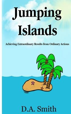 Jumping Islands: Achieving Extraordinary Results from Ordinary Actions by Smith, D. a.