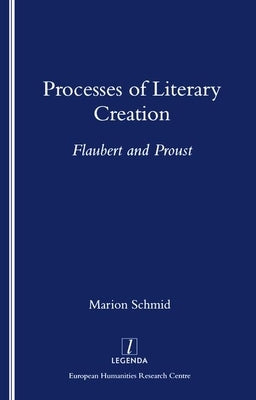 Processes of Literary Creation: Flaubert and Proust by Schmid, Marion