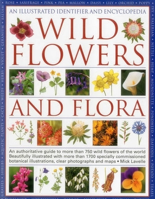 An Illustrated Identifier and Encyclopedia of Wild Flowers and Flora: An Authoritative Guide to More Than 750 Wild Flowers of the World by Lavelle, Mick