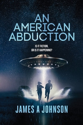 An American Abduction: Is It Fiction, Or Is It Happening?: Is It Fiction, Or Is It Happening? by Johnson, James a.