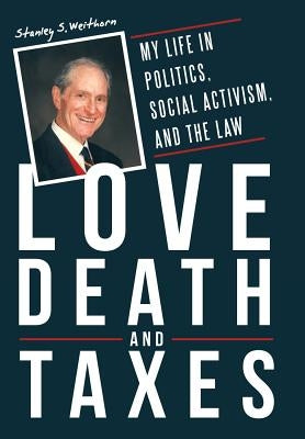 Love, Death, and Taxes: My Life in Politics, Social Activism, and the Law by Weithorn, Stanley S.
