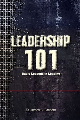 LEADERSHIP 101 - Basic Lessons in Leading by Graham, James G.