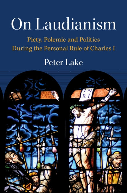 On Laudianism: Piety, Polemic and Politics During the Personal Rule of Charles I by Lake, Peter