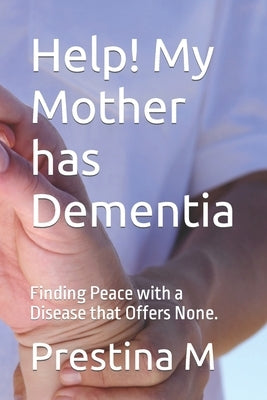 Help! My Mother has Dementia: Finding Peace with a Disease that Offers None. by M, Prestina