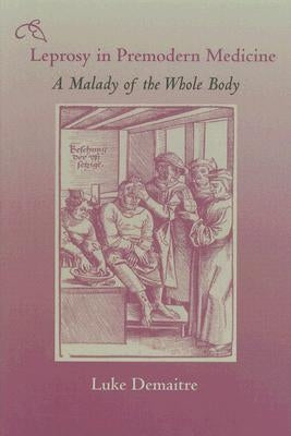 Leprosy in Premodern Medicine: A Malady of the Whole Body by Demaitre, Luke