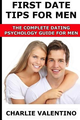 First Date Tips For Men: The Complete Dating Psychology Guide For Men by Valentino, Charlie