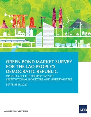 Green Bond Market Survey for the Lao People's Democratic Republic: Insights on the Perspectives of Institutional Investors and Underwriters by Asian Development Bank