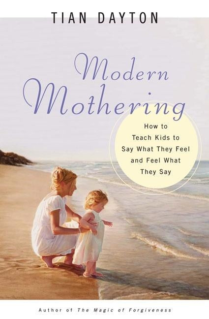 Modern Mothering How to Teach Kids to Say What They Feel and Feel What They Say by Dayton, Tian