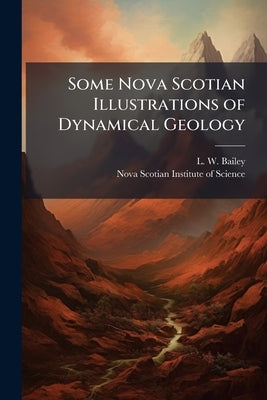 Some Nova Scotian Illustrations of Dynamical Geology by Bailey, L. W.