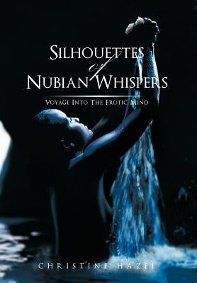 Silhouettes of Nubian Whispers: Voyage Into the Erotic Mind by Hazel, Christine