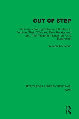 Out of Step: A Study of Young Delinquent Soldiers in Wartime; Their Offences, Their Background and Their Treatment Under an Army Ex by Trenaman, Joseph