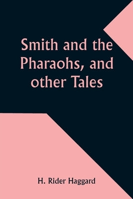 Smith and the Pharaohs, and other Tales by Haggard, H. Rider