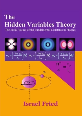 The Hidden Variables Theory: The initial Values of the Fundamental Constants in Physics by Fried, Israel