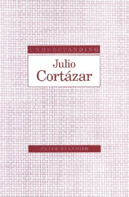 Understanding Julio Cortazar by Standish, Peter
