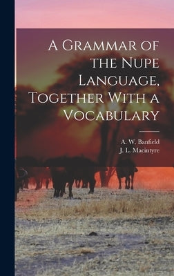 A Grammar of the Nupe Language, Together With a Vocabulary by Banfield, A. W.