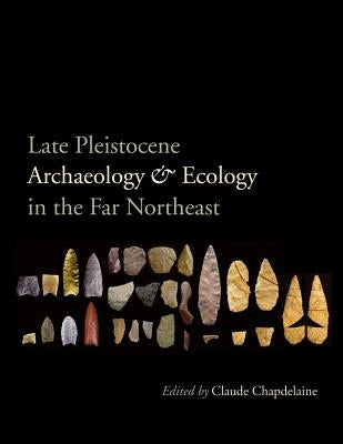 Late Pleistocene Archaeology and Ecology in the Far Northeast by Chapdelaine, Claude