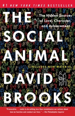 The Social Animal: The Hidden Sources of Love, Character, and Achievement by Brooks, David