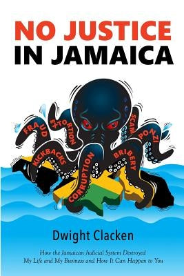 No Justice in Jamaica: How the Jamaican Judicial System Destroyed My Life and My Business - and How It Can Happen to You (black and white int by Clacken, Dwight