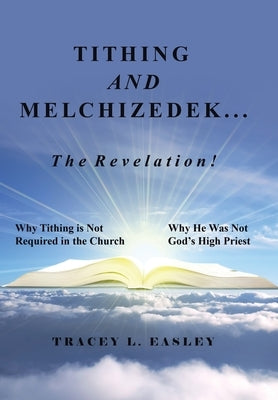 Tithing and Melchizedek-The Revelation!: Why Tithing Is Not Required in the Church Why He Was Not God's High Priest by Easley, Tracey L.