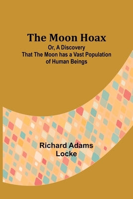 The Moon Hoax; Or, A Discovery that the Moon has a Vast Population of Human Beings by Locke, Richard Adams