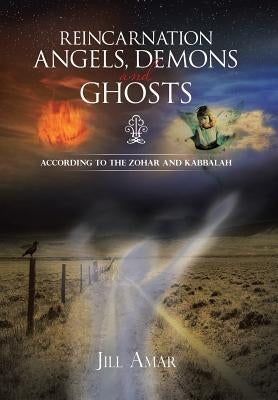 Reincarnation Angels, Demons and Ghosts: According to the Zohar and Kabbalah by Amar, Jill