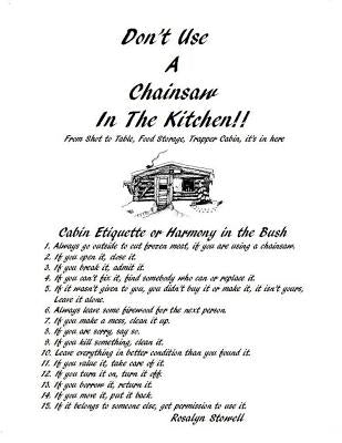Don't Use A Chainsaw In The Kitchen: Cabin Etiquette or Harmony In The Bush by Stowell, Rosalyn E.