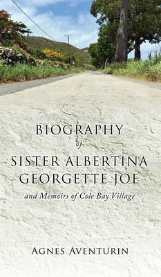 Biography of Sister Albertina Georgette Joe: and Memoirs of Cole Bay Village by Aventurin, Agnes