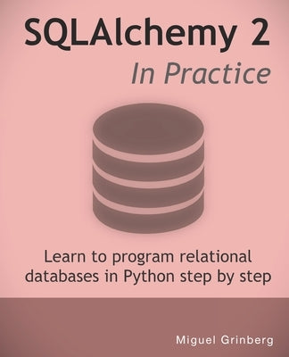 SQLAlchemy 2 In Practice: Learn to program relational databases in Python step-by-step by Grinberg, Miguel
