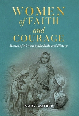 Women of Faith and Courage: Stories of Women in the Bible and History by Walker, Mary